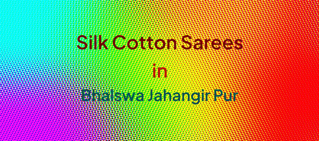 Silk Cotton Sarees in Bhalswa Jahangir Pur