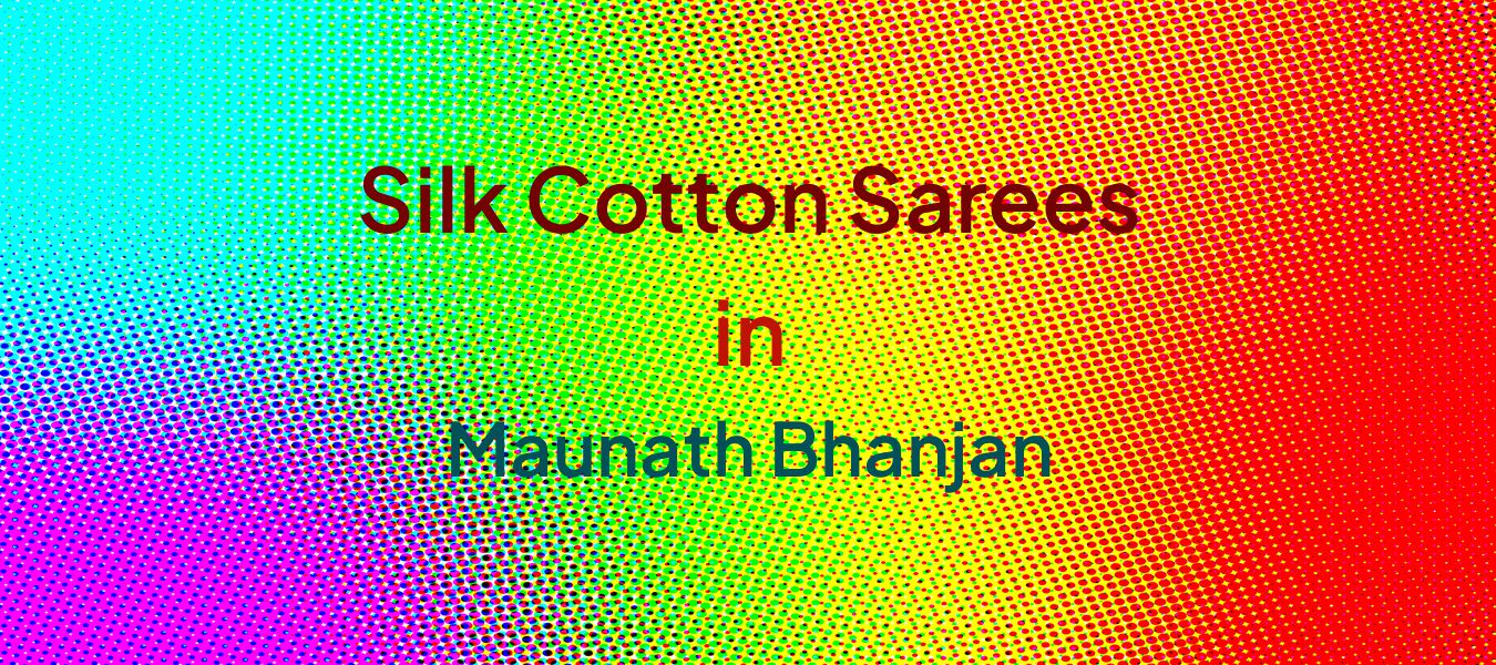 Silk Cotton Sarees in Maunath Bhanjan